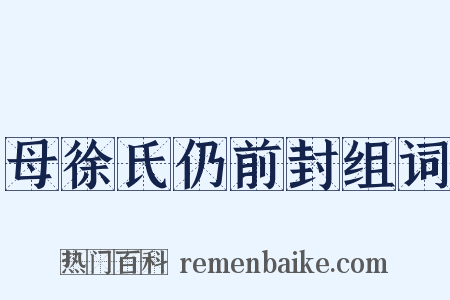 母徐氏仍前封组词是什么意思的图片